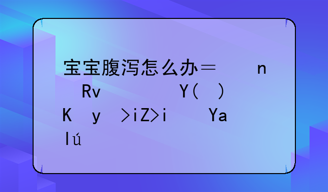 宝宝腹泻怎么办？益生菌和蒙脱石散是关键