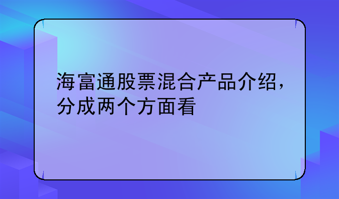 海富通股票混合产品介绍，分成两个方面看