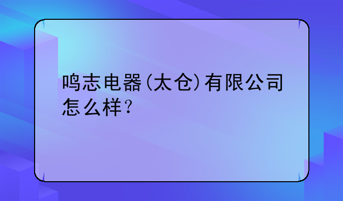 鸣志电器(太仓)有限公司怎么样？