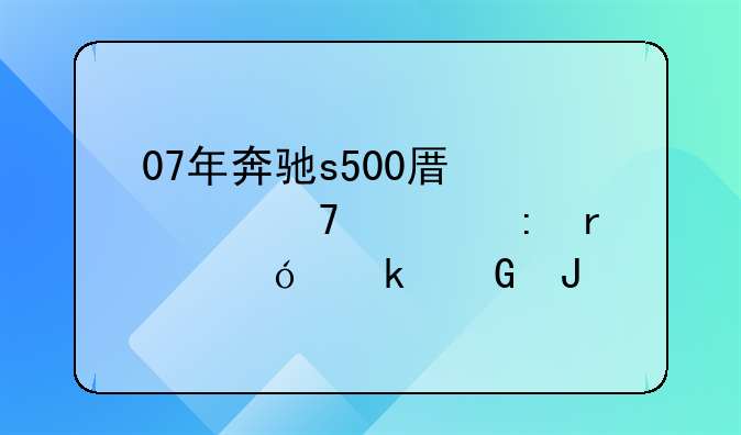 07年奔驰s500原装配置现在值多少钱