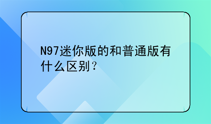 N97迷你版的和普通版有什么区别？