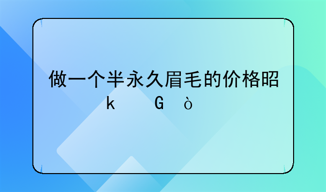 做一个半永久眉毛的价格是多少？