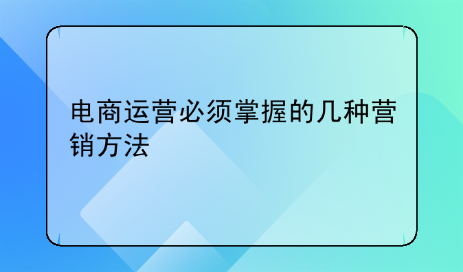 电商运营必须掌握的几种营销方法