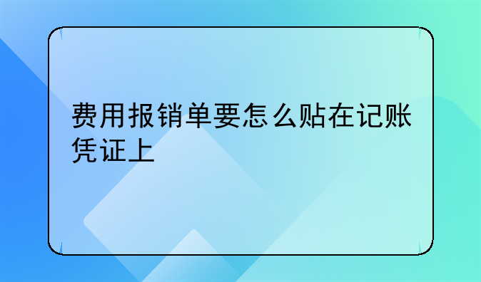 费用报销单要怎么贴在记账凭证上