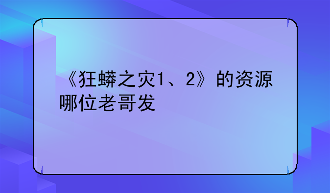 《狂蟒之灾1、2》的资源哪位老哥发