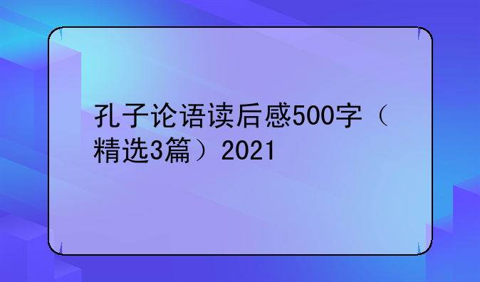 孔子论语读后感500字（精选3篇）2021