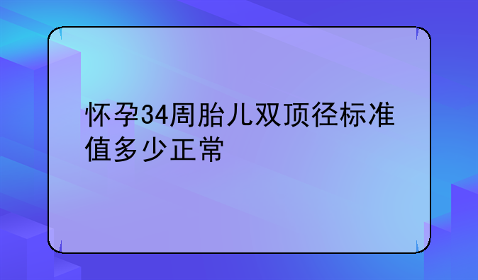 怀孕34周胎儿双顶径标准值多少正常