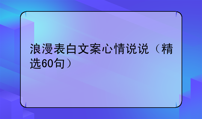 浪漫表白文案心情说说（精选60句）