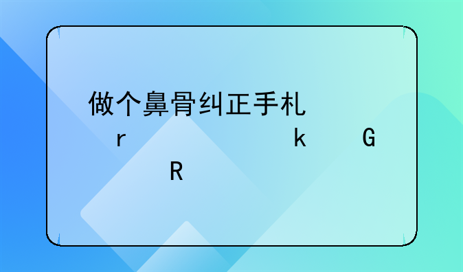 做个鼻骨纠正手术。需要多少费用。