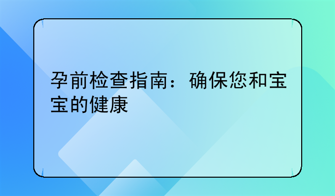 孕前检查指南：确保您和宝宝的健康