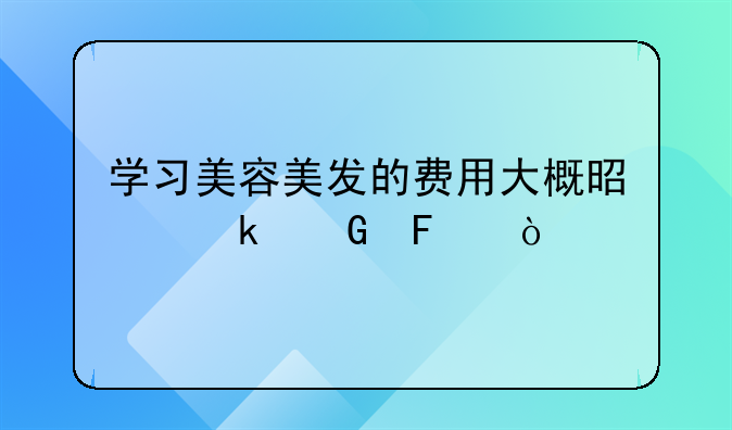 学习美容美发的费用大概是多少呢？