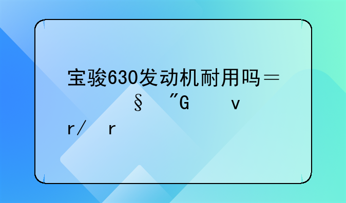 宝骏630发动机耐用吗？让我们来看看