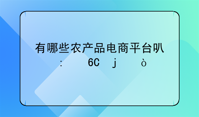 有哪些农产品电商平台可以推荐的？