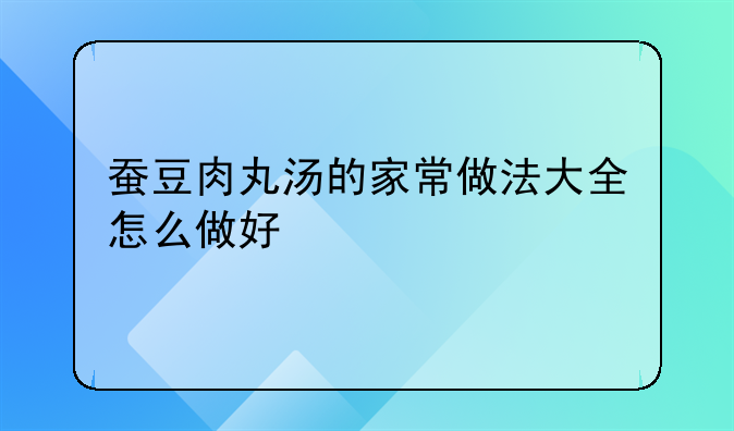 蚕豆肉丸汤的家常做法大全怎么做好