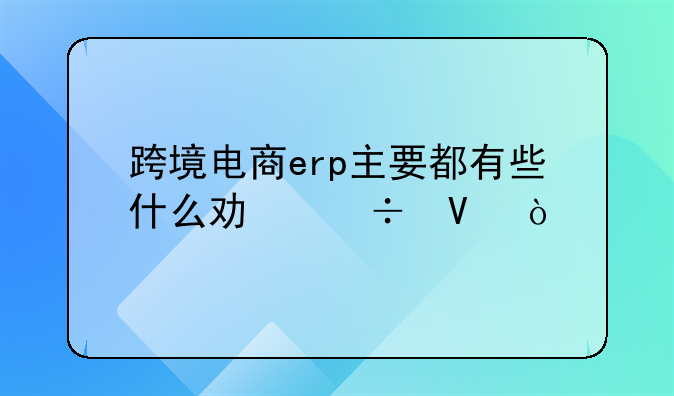 跨境电商erp主要都有些什么功能啊？