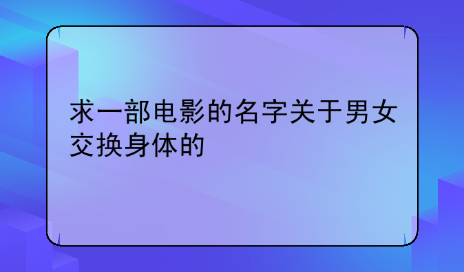 求一部电影的名字关于男女交换身体的