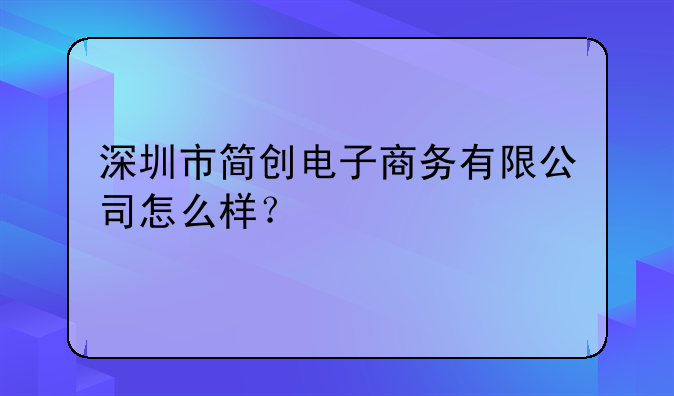 深圳市简创电子商务有限公司怎么样？