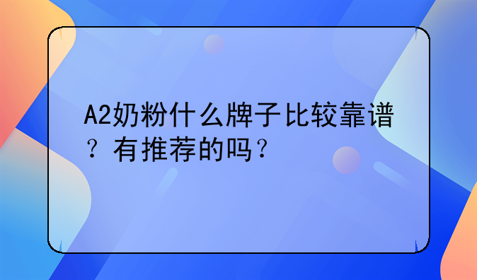 A2奶粉什么牌子比较靠谱？有推荐的吗？