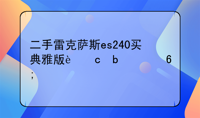 二手雷克萨斯es240买典雅版还是豪华版的