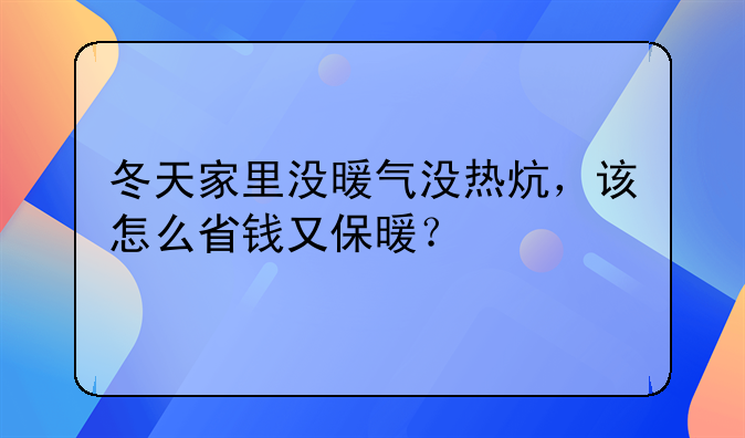 冬天家里没暖气没热炕，该怎么省钱又保暖？