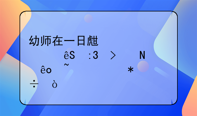 幼师在一日生活常规中应掌握哪些知识技能？