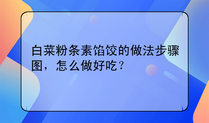 白菜粉条素馅饺的做法步骤图，怎么做好吃？