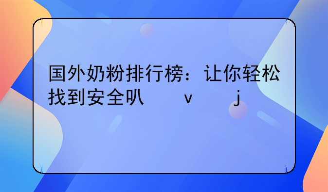 国外奶粉排行榜：让你轻松找到安全可靠的奶粉