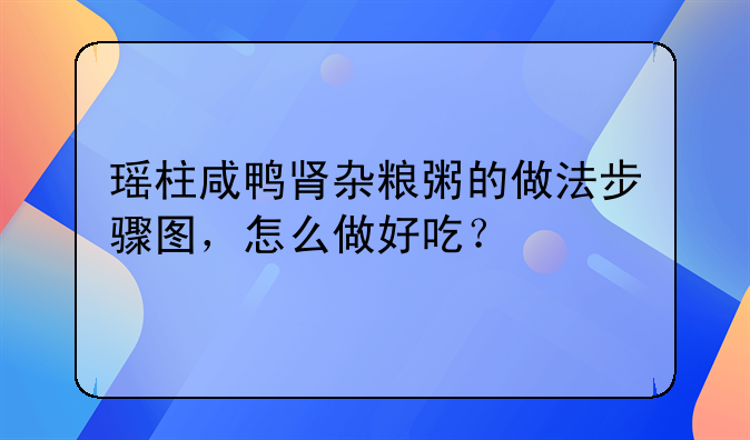 瑶柱咸鸭肾杂粮粥的做法步骤图，怎么做好吃？