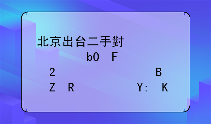 北京出台二手小客车交易周转指标管理新政，哪些人群可以申请？