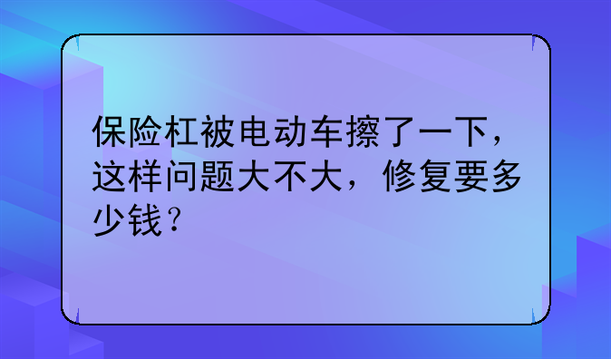 保险杠被电动车擦了一下，这样问题大不大，修复要多少钱？