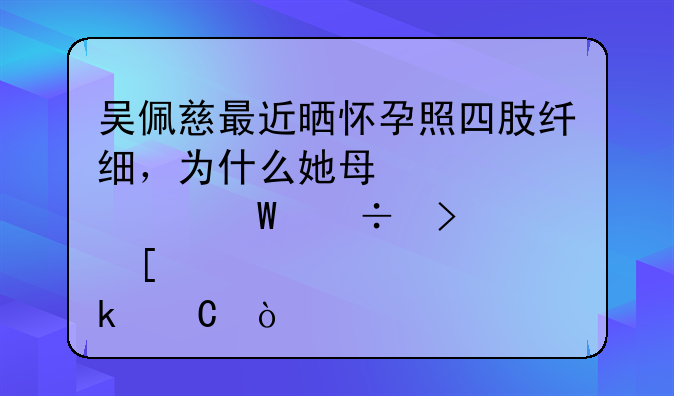 吴佩慈最近晒怀孕照四肢纤细，为什么她每次怀孕都只胖肚子？