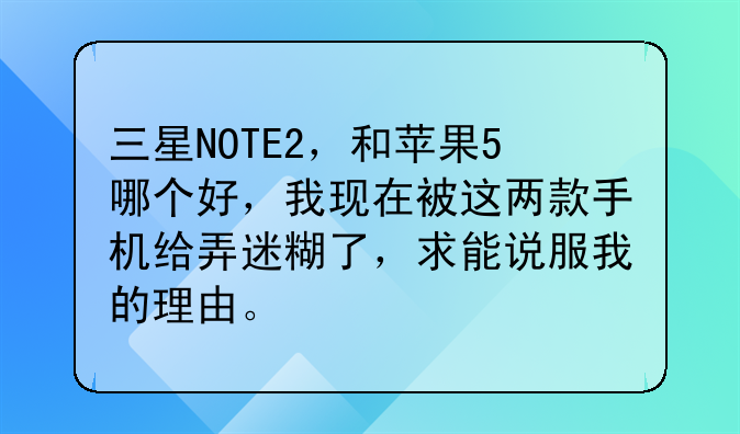 三星NOTE2，和苹果5哪个好，我现在被这两款手机给弄迷糊了，求能说服我的理由。