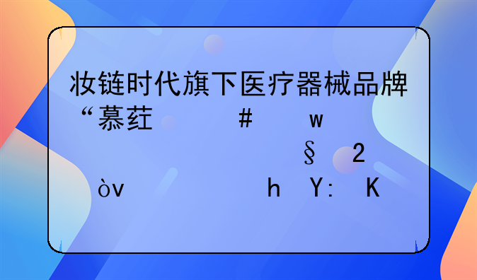 妆链时代旗下医疗器械品牌“慕药师”准备入驻天猫？需要哪些资料？审核流程是怎么样的？