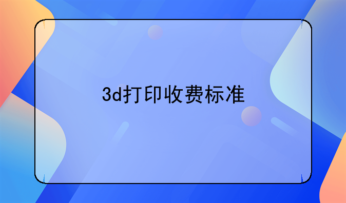 3d打印收费标准