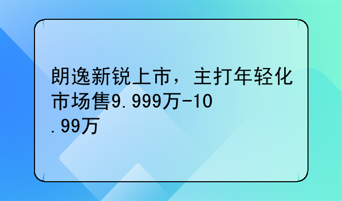 朗逸新锐上市，主打年轻化市场售9.999万-10.99万