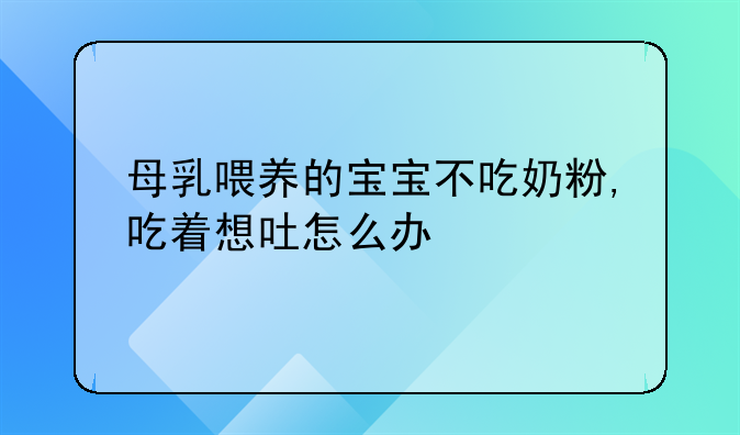 母乳喂养的宝宝不吃奶粉,吃着想吐怎么办