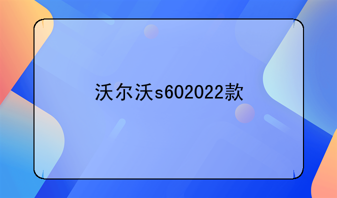 沃尔沃s602022款