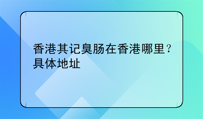 香港其记臭肠在香港哪里？具体地址