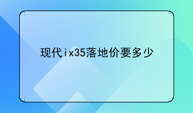 现代ix35落地价要多少