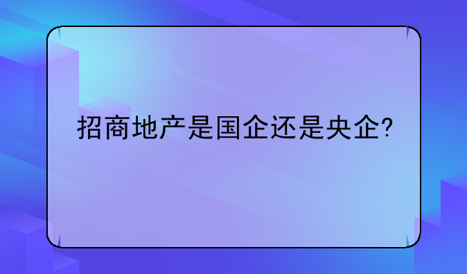 招商地产是国企还是央企?